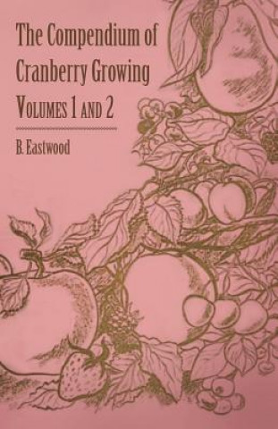 Kniha The Compendium of Cranberry Growing - Volumes 1 and 2 B. Eastwood