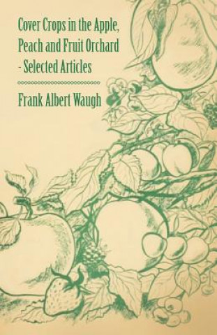 Книга Cover Crops in the Apple, Peach and Fruit Orchard - Selected Articles Frank Albert Waugh