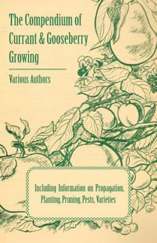 Книга Compendium of Currant and Gooseberry Growing - Including Information on Propagation, Planting, Pruning, Pests, Varieties Various