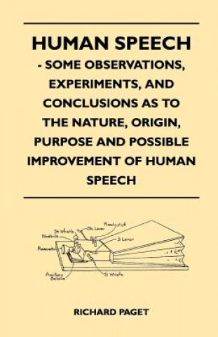 Kniha Human Speech - Some Observations, Experiments, And Conclusions as to the Nature, Origin, Purpose and Possible Improvement of Human Speech Richard Paget