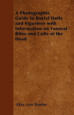 Carte A Photographic Guide to Burial Dolls and Figurines with Information on Funeral Rites and Cults of the Dead Max von Boehn