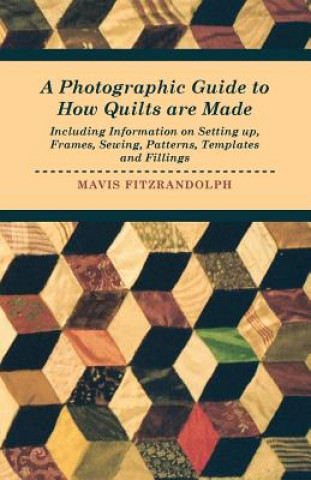 Kniha Photographic Guide to How Quilts are Made - Including Information on Setting Up, Frames, Sewing, Patterns, Templates and Fillings Mavis Fitzrandolph