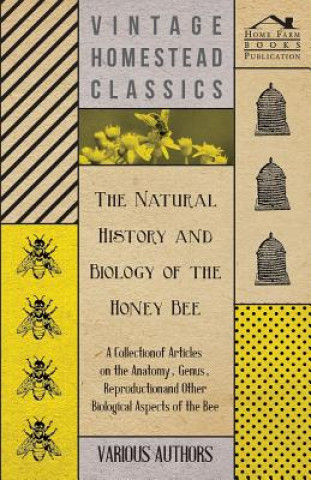 Carte The Natural History and Biology of the Honey Bee - A Collection of Articles on the Anatomy, Genus, Reproduction and Other Biological Aspects of the Be Various