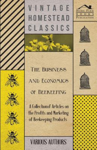 Carte Business and Economics of Beekeeping - A Collection of Articles on the Profits and Marketing of Beekeeping Products Various