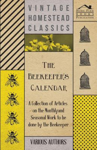 Kniha Beekeeper's Calendar - A Collection of Articles on the Monthly and Seasonal Work to be Done by the Beekeeper Various