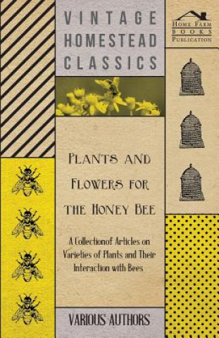 Könyv Plants and Flowers for the Honey Bee - A Collection of Articles on Varieties of Plants and Their Interaction with Bees Various