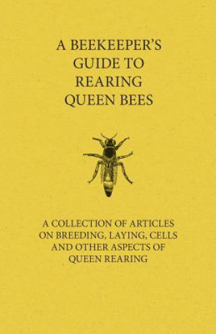 Könyv Beekeeper's Guide to Rearing Queen Bees - A Collection of Articles on Breeding, Laying, Cells and Other Aspects of Queen Rearing Various (selected by the Federation of Children's Book Groups)
