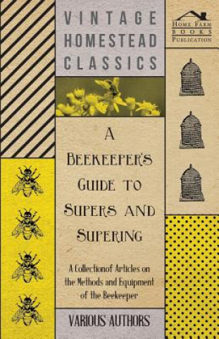 Kniha A Beekeeper's Guide to Supers and Supering - A Collection of Articles on the Methods and Equipment of the Beekeeper Various