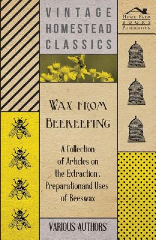 Könyv Wax from Beekeeping - A Collection of Articles on the Extraction, Preparation and Uses of Beeswax Various