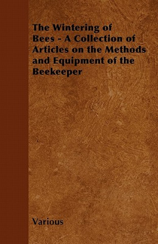 Könyv The Wintering of Bees - A Collection of Articles on the Methods and Equipment of the Beekeeper Various