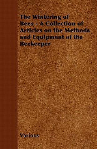 Kniha The Wintering of Bees - A Collection of Articles on the Methods and Equipment of the Beekeeper Various