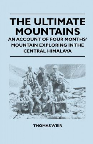 Könyv The Ultimate Mountains - An Account of Four Months' Mountain Exploring in the Central Himalaya Thomas Weir