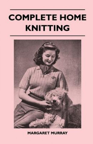 Kniha Complete Home Knitting Illustrated - Easy to Understand Instructions for Making Garments for the Family - How to Combine Knitting with Fabric - How to Margaret Murray