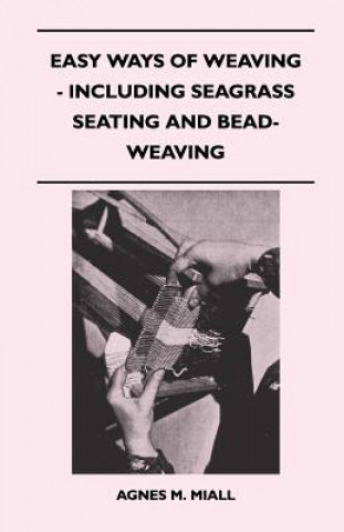 Knjiga Easy Ways of Weaving - Including Seagrass Seating and Bead-Weaving Agnes M. Miall