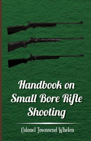 Carte Handbook on Small Bore Rifle Shooting - Equipment, Marksmanship, Target Shooting, Practical Shooting, Rifle Ranges, Rifle Clubs Colonel Townsend Whelen