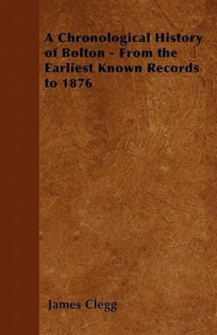 Kniha A Chronological History of Bolton - From the Earliest Known Records to 1876 James Clegg