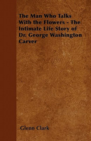 Carte Man Who Talks With the Flowers - The Intimate Life Story of Dr. George Washington Carver Glenn Clark