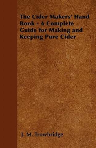 Knjiga Cider Makers' Hand Book - A Complete Guide for Making and Keeping Pure Cider J. M. Trowbridge