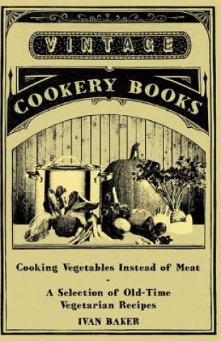 Carte Cooking Vegetables Instead of Meat - A Selection of Old-Time Vegetarian Recipes Ivan Baker
