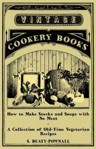 Książka How to Make Stocks and Soups with No Meat - A Collection of Old-Time Vegetarian Recipes S. Beaty-Pownall