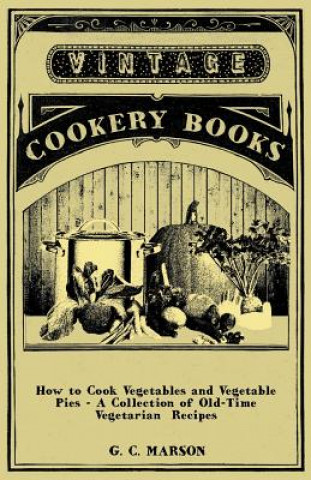 Knjiga How to Cook Vegetables and Vegetable Pies - A Collection of Old-Time Vegetarian Recipes G. C. Marson