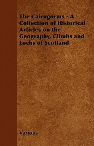 Książka The Cairngorms - A Collection of Historical Articles on the Geography, Climbs and Lochs of Scotland Various