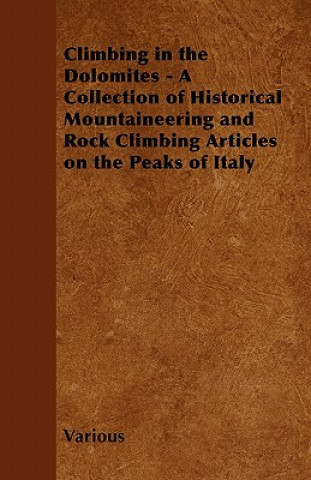 Carte Climbing in the Dolomites - A Collection of Historical Mountaineering and Rock Climbing Articles on the Peaks of Italy Various