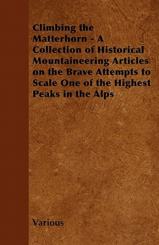 Βιβλίο Climbing the Matterhorn - A Collection of Historical Mountaineering Articles on the Brave Attempts to Scale One of the Highest Peaks in the Alps Various