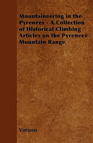 Könyv Mountaineering in the Pyrenees - A Collection of Historical Climbing Articles on the Pyrenees Mountain Range Various
