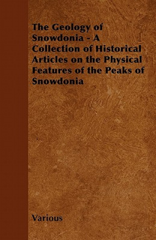 Carte Geology of Snowdonia - A Collection of Historical Articles on the Physical Features of the Peaks of Snowdonia Various