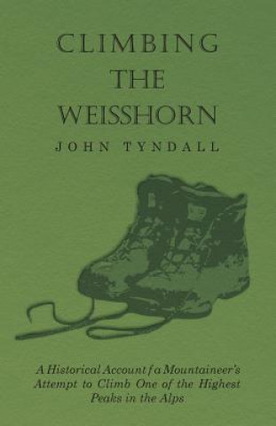 Kniha Climbing the Weisshorn - A Historical Account of a Mountaineer's Attempt to Climb One of the Highest Peaks in the Alps John Tyndall