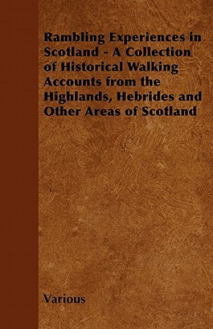 Knjiga Rambling Experiences in Scotland - A Collection of Historical Walking Accounts from the Highlands, Hebrides and Other Areas of Scotland Various