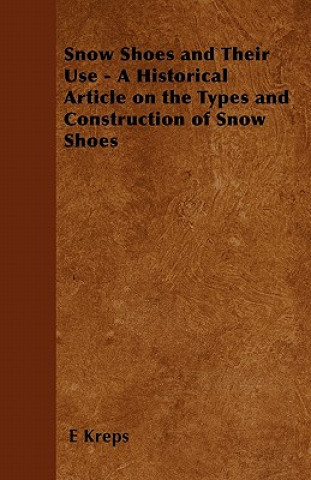 Livre Snow Shoes and Their Use - A Historical Article on the Types and Construction of Snow Shoes E Kreps