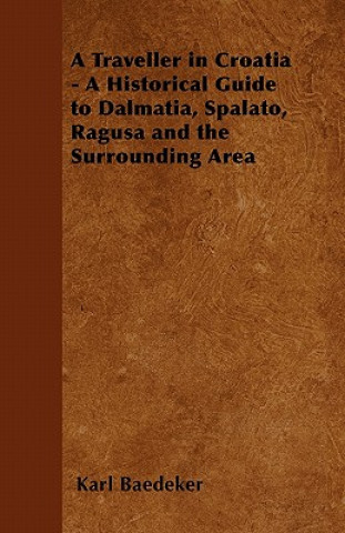 Book A Traveller in Croatia - A Historical Guide to Dalmatia, Spalato, Ragusa and the Surrounding Area Karl Baedeker