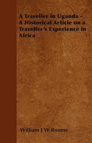 Knjiga A Traveller in Uganda - A Historical Article on a Traveller's Experience in Africa William J W Roome