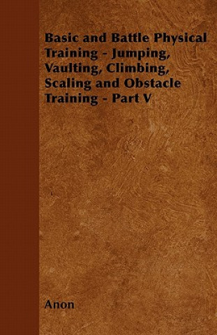 Książka Basic and Battle Physical Training - Jumping, Vaulting, Climbing, Scaling and Obstacle Training - Part V Anon