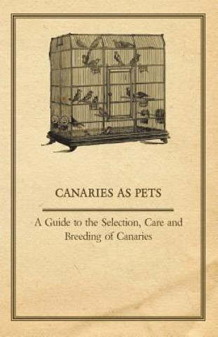 Könyv Canaries as Pets - A Guide to the Selection, Care and Breeding of Canaries Anon