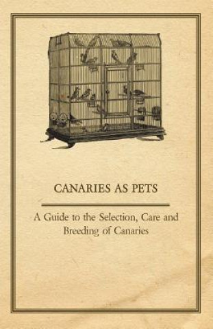 Kniha Canaries as Pets - A Guide to the Selection, Care and Breeding of Canaries Anon