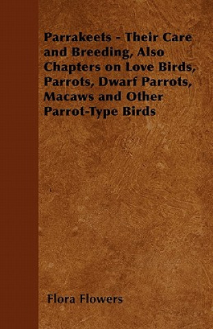 Βιβλίο Parrakeets - Their Care and Breeding, Also Chapters on Love Birds, Parrots, Dwarf Parrots, Macaws and Other Parrot-Type Birds Flora Flowers