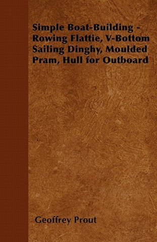 Carte Simple Boat-Building - Rowing Flattie, V-Bottom Sailing Dinghy, Moulded Pram, Hull for Outboard Geoffrey Prout