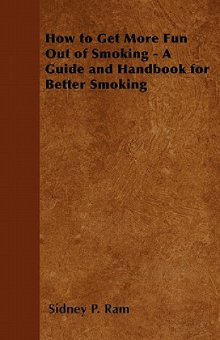 Kniha How to Get More Fun Out of Smoking - A Guide and Handbook for Better Smoking Sidney P. Ram
