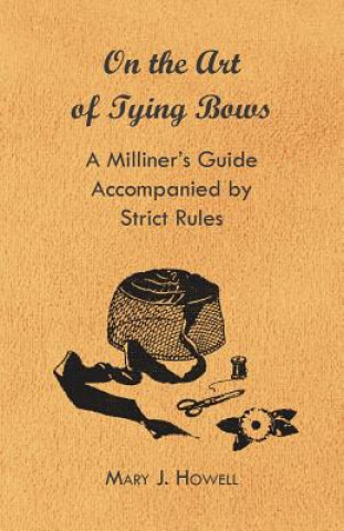 Könyv On the Art of Tying Bows - A Milliner's Guide Accompanied by Strict Rules Mary J. Howell