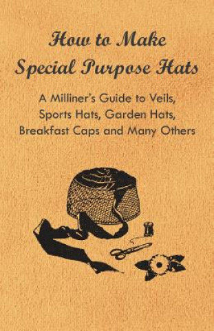 Книга How to Make Special Purpose Hats - A Milliner's Guide to Veils, Sports Hats, Garden Hats, Breakfast Caps and Many Others Anon