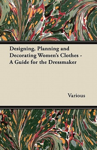 Könyv Designing, Planning and Decorating Women's Clothes - A Guide for the Dressmaker Various