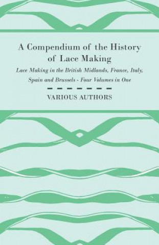 Book A Compendium of the History of Lace Making - Lace Making in the British Midlands, France, Italy, Spain and Brussels - Four Volumes in One Various