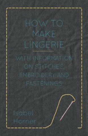 Book How to Make Lingerie - With Information on Stitches, Embroidery and Fastenings Isabel Horner