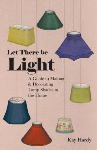 Книга Let There be Light - A Guide to Making and Decorating Lamp Shades in the Home Kay Hardy