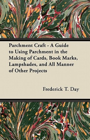 Knjiga Parchment Craft - A Guide to Using Parchment in the Making of Cards, Book Marks, Lampshades, and All Manner of Other Projects Frederick T. Day
