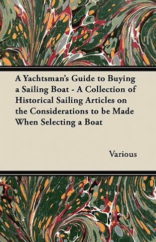 Kniha A Yachtsman's Guide to Buying a Sailing Boat - A Collection of Historical Sailing Articles on the Considerations to be Made When Selecting a Boat Various