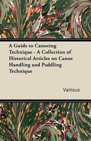 Kniha A Guide to Canoeing Technique - A Collection of Historical Articles on Canoe Handling and Paddling Technique Various